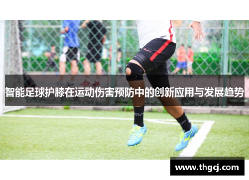 智能足球护膝在运动伤害预防中的创新应用与发展趋势
